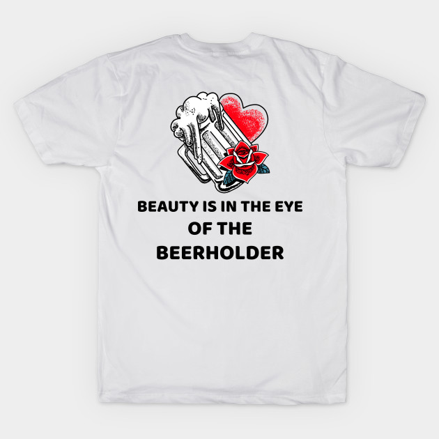 Beauty Is In The Eye Of The Beerholder by BeerShirtly01